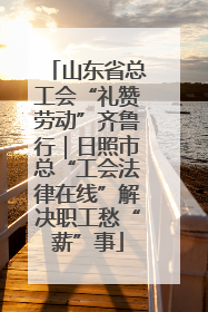 山东省总工会“礼赞劳动”齐鲁行｜日照市总“工会法律在线”解决职工愁“薪”事